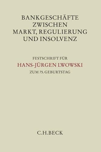 Bankgeschäfte zwischen Markt, Regulierung und Insolvenz Festschrift für Hans-Jürgen Lwowski zum 75. Geburtstag