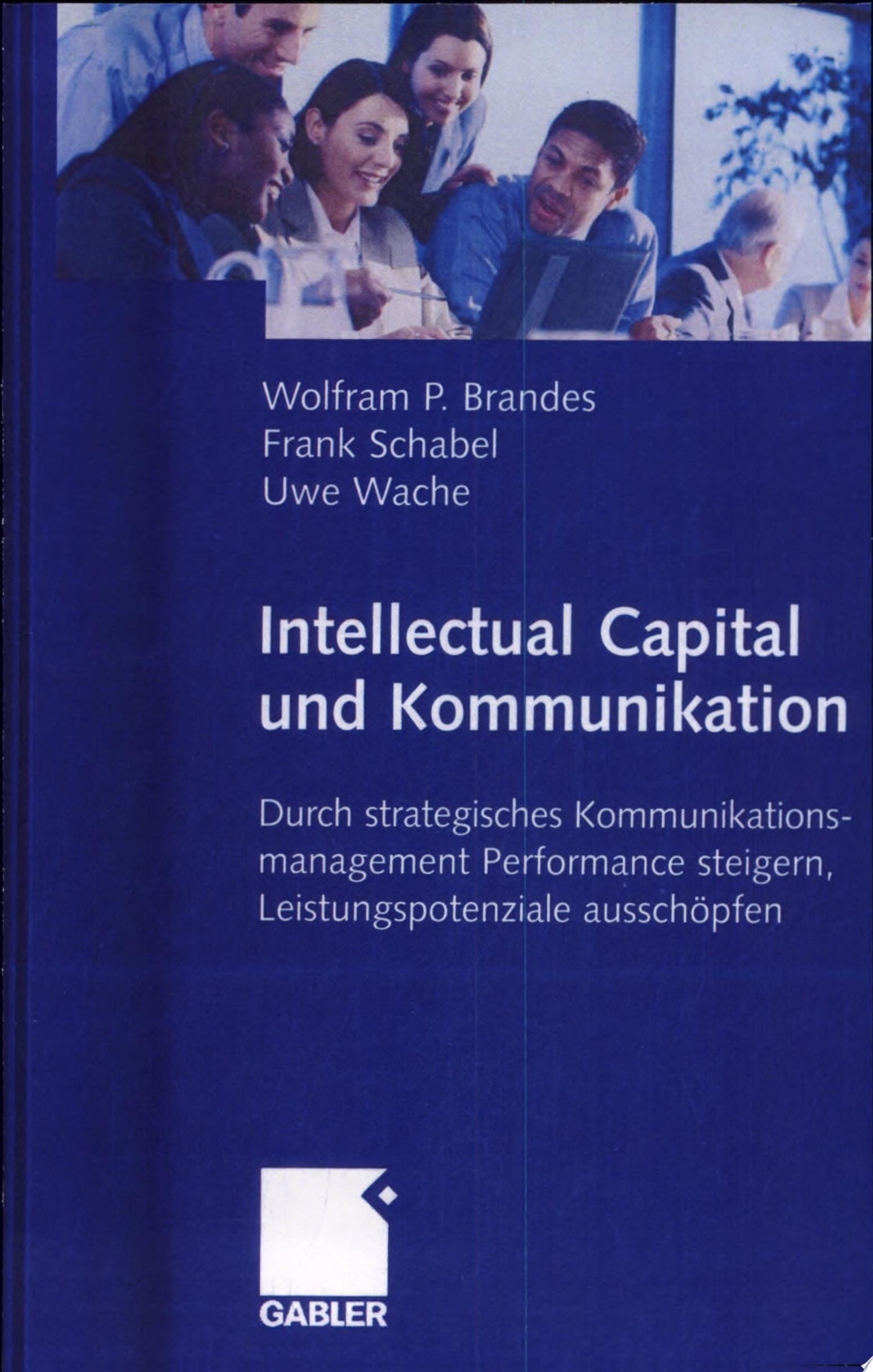 Intellectual Capital und Kommunikation Durch strategisches Kommunikationsmanagement Performance steigern, Leistungspotenziale ausschöpfen