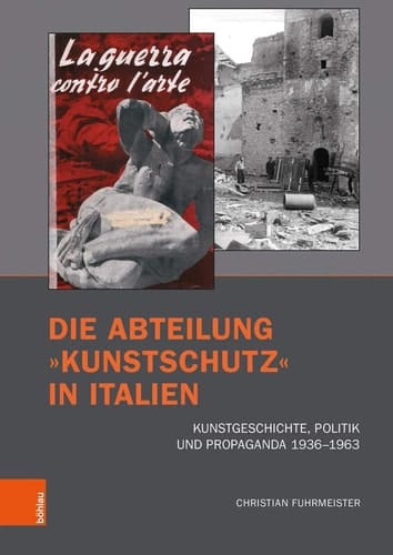 Die Abteilung »Kunstschutz« in Italien Kunstgeschichte, Politik und Propaganda 1936–1963