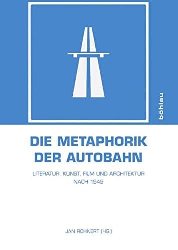 Die Metaphorik der Autobahn Literatur, Kunst, Film und Architektur nach 1945