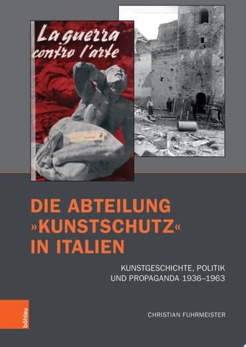 Die Abteilung »Kunstschutz« in Italien Kunstgeschichte, Politik und Propaganda 1936–1963