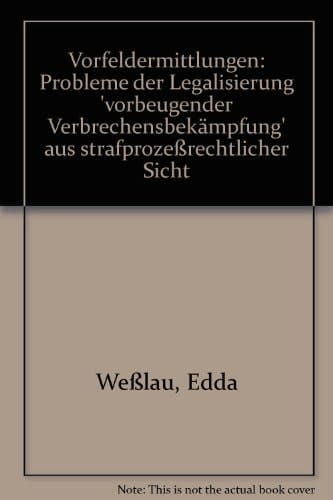 Vorfeldermittlungen Probleme der Legalisierung "vorbeugender Verbrechensbekämpfung" aus strafprozessrechtlicher Sicht