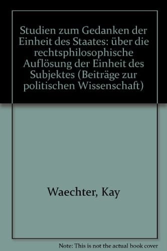 Studien Zum Gedanken Der Einheit Des Staates: Uber Die Rechtsphilosophische Auflosung Der Einheit Des Subjektes (Beitrage Zur Politischen Wissenschaft, 79) (German Edition)
