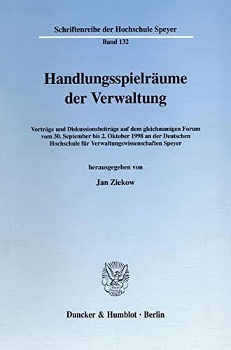 Handlungsspielräume der Verwaltung Vorträge und Diskussionsbeiträge auf dem gleichnamigen Forum vom 30. September bis 2. Oktober 1998 an der Deutschen Hochschule für Verwaltungswissenschaften Speyer