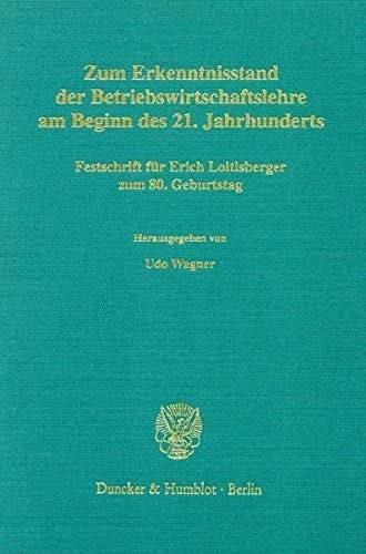 Zum Erkenntnisstand der Betriebswirtschaftslehre am Beginn des 21. Jahrhunderts Festschrift für Erich Loitlsberger zum 80. Geburtstag