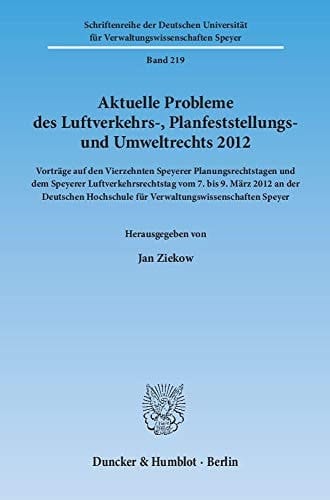Aktuelle Probleme des Luftverkehrs-, Planfeststellungs- und Umweltrechts 2012 Vorträge auf den Vierzehnten Speyerer Planungsrechtstagen und dem Speyerer Luftverkehrsrechtstag vom 7. bis 9. März 2012 an der Deutschen Hochschule für Verwaltungswissenschaften Speyer