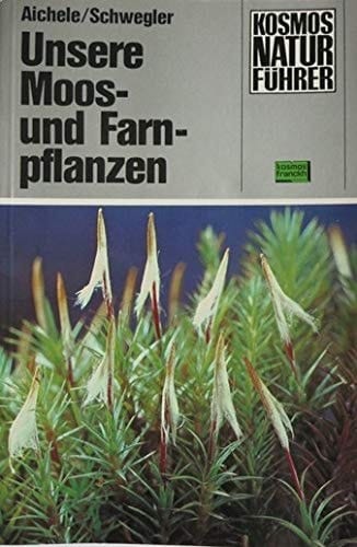 Unsere Moos- und Farnpflanzen eine Einführung in die Lebensweise, den Bau und das Erkennen heimischer Moose, Farne, Bärlappe und Schachtelhalme