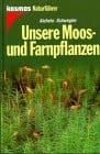 Unsere Moos- und Farnpflanzen eine Einführung in die Lebensweise, den Bau und das Erkennen heimischer Moose, Farne, Bärlappe und Schachtelhalme