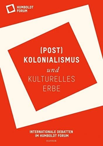 (Post)Kolonialismus und kulturelles Erbe internationale Debatten im Humboldt Forum