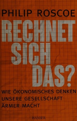 Rechnet sich das? wie ökonomisches Denken unsere Gesellschaft ärmer macht