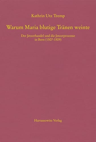 Warum Maria blutige Tränen weinte der Jetzerhandel und die Jetzerprozesse in Bern (1507-1509)