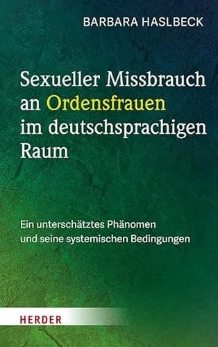 Sexueller Missbrauch an Ordensfrauen im deutschsprachigen Raum Ein unterschätztes Phänomen und seine systemischen Bedingungen