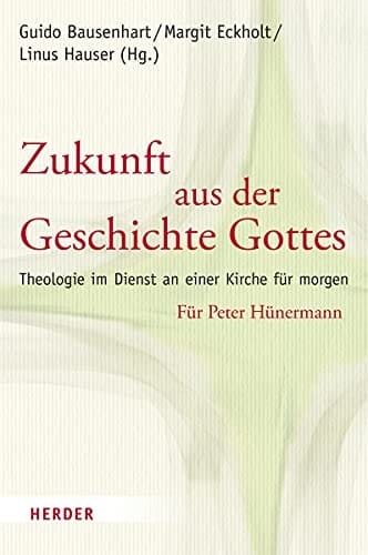 Zukunft aus der Geschichte Gottes Theologie im Dienst an einer Kirche für morgen : für Peter Hünermann