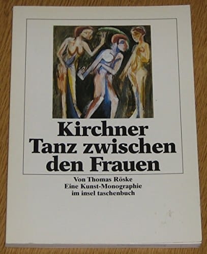 Ernst Ludwig Kirchner Tanz zwischen den Frauen : eine Kunst-Monographie