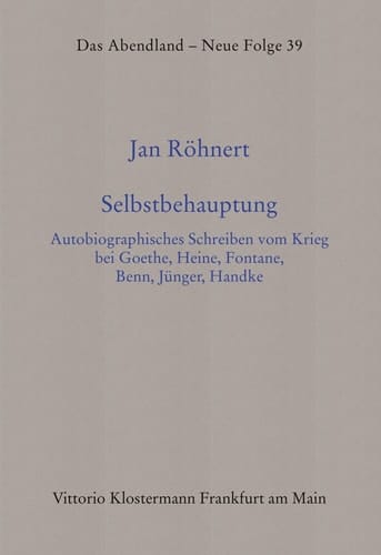 Selbstbehauptung autobiographisches Schreiben vom Krieg bei Goethe, Heine, Fontane, Benn, Jünger, Handke