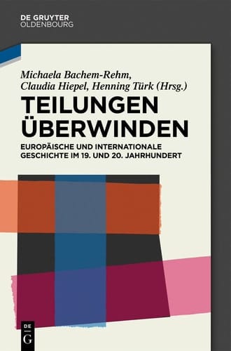 Teilungen überwinden europäische und internationale Geschichte im 19. und 20. Jahrhundert : Festschrift für Wilfried Loth