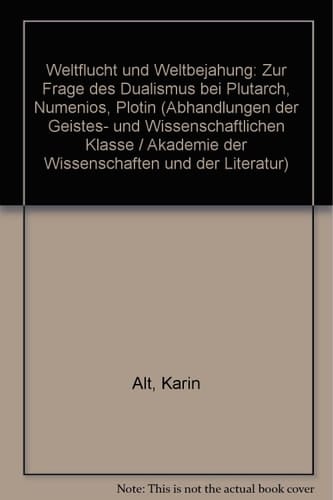 Weltflucht und Weltbejahung zur Frage des Dualismus bei Plutarch, Numenios, Plotin