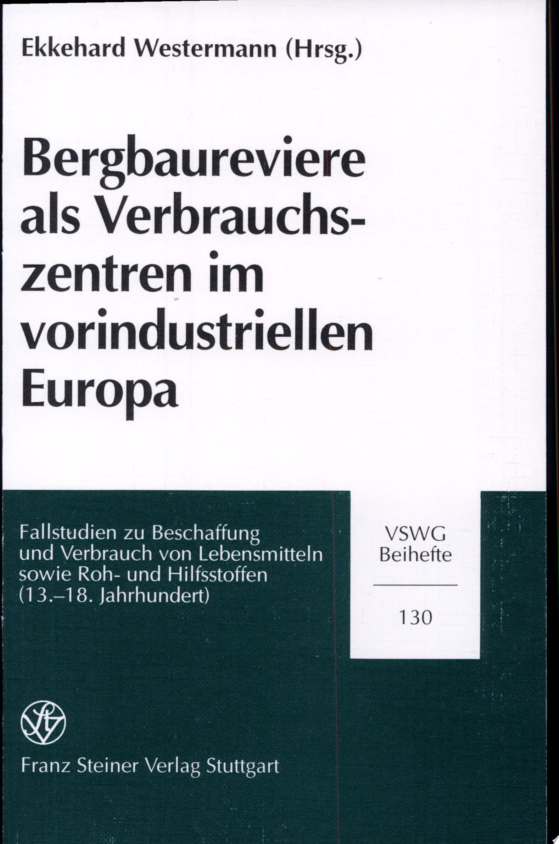 Bergbaureviere als Verbrauchszentren im vorindustriellen Europa Fallstudien zu Beschaffung und Verbrauch von Lebensmitteln sowie Roh- und Hilfsstoffen (13.-18. Jahrhundert)