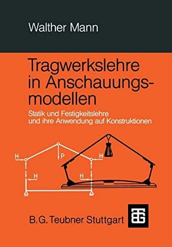 Tragwerkslehre in Anschauungsmodellen Statik und Festigkeitslehre und ihre Anwendung auf Konstruktionen