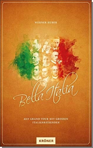 Bella Italia auf Grand Tour mit großen Italienreisenden/ Werner Huber