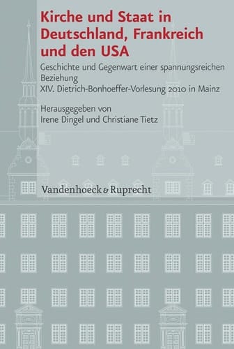 Kirche und Staat in Deutschland, Frankreich und den USA Geschichte und Gegenwart einer spannungsreichen Beziehung : XIV. Dietrich-Bonhoeffer-Vorlesung 2010 in Mainz