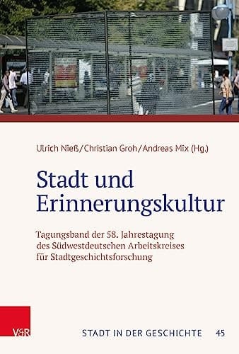Stadt und Erinnerungskultur Tagungsband der 58. Jahrestagung des Südwestdeutschen Arbeitskreises für Stadtgeschichtsforschung