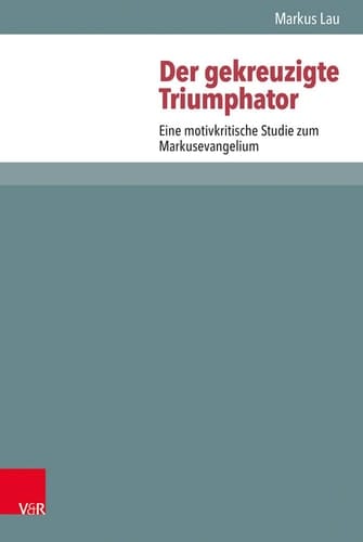 Der gekreuzigte Triumphator Eine motivkritische Studie zum Markusevangelium