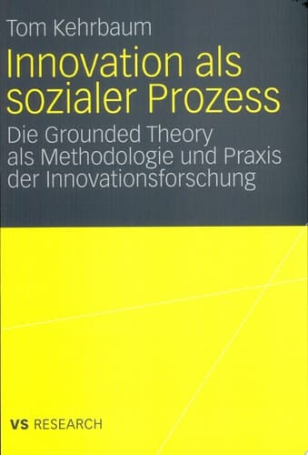 Innovation als sozialer Prozess Die Grounded Theory als Methodologie und Praxis der Innovationsforschung
