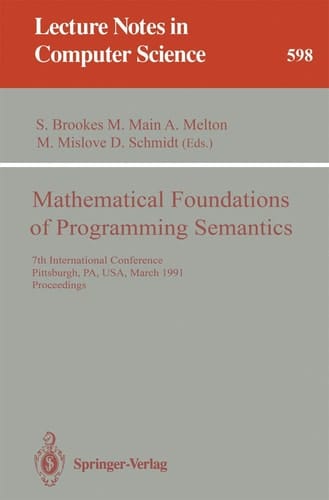 Mathematical Foundations of Programming Semantics: 7th International Conference, Pittsburgh, PA, USA, March 25-28, 1991. Proceedings (Lecture Notes in Computer Science, 598)