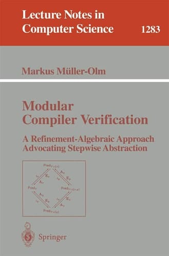 Modular Compiler Verification: A Refinement-Algebraic Approach Advocating Stepwise Abstraction (Lecture Notes in Computer Science, 1283)