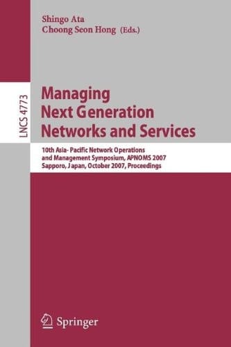 Managing Next Generation Networks and Services 10th Asia-Pacific Network Operations and Management Symposium, APNOMS 2007, Sapporo, Japan, October 10-12, 2007, Proceedings