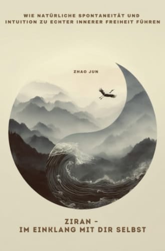 Ziran - Im Einklang mit dir selbst Wie natürliche Spontaneität und Intuition zu echter innerer Freiheit führen