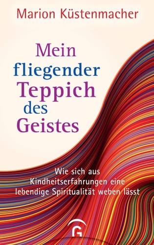 Mein fliegender Teppich des Geistes wie sich aus Kindheitserfahrungen eine lebendige Spiritualität weben lässt