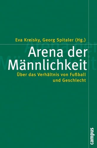 Arena der Männlichkeit über das Verhältnis von Fussball und Geschlecht