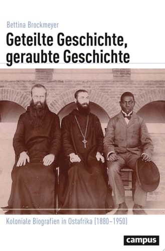 Geteilte Geschichte, geraubte Geschichte Koloniale Biografien in Ostafrika (1880–1950)