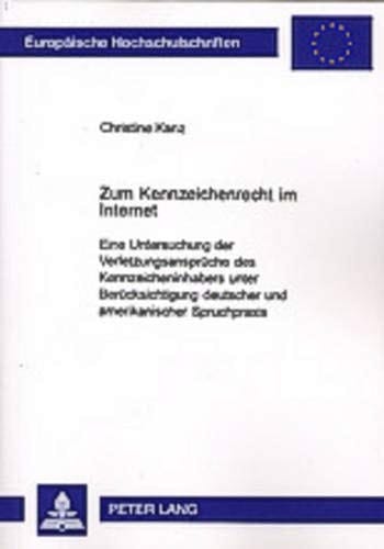 Zum Kennzeichenrecht im Internet eine Untersuchung der Verletzungsansprüche des Kennzeicheninhabers unter Berücksichtigung deutscher und amerikanischer Spruchpraxis