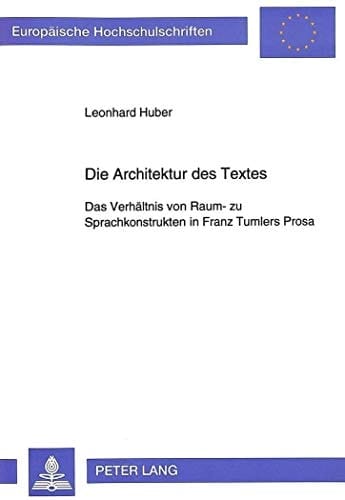 Die Architektur des Textes: Das Verhältnis von Raum- zu Sprachkonstrukten in Franz Tumlers Prosa (Europäische Hochschulschriften / European University ... Universitaires Européennes) (German Edition)