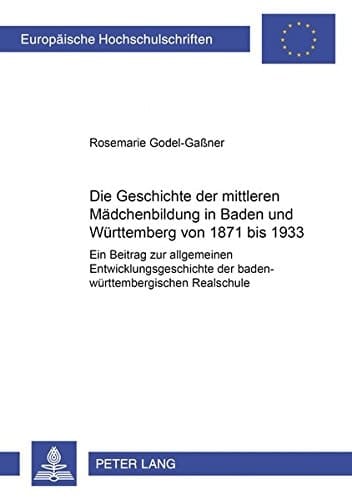 Die Geschichte der mittleren Mädchenbildung in Baden und Württemberg von 1871 bis 1933 ein Beitrag zur allgemeinen Entwicklungsgeschichte der baden-württembergischen Realschule