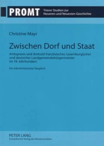 Zwischen Dorf und Staat Amtspraxis und Amtsstil französischer, luxemburgischer und deutscher Landgemeindebürgermeister im 19. Jahrhundert : ein mikrohistorischer Vergleich