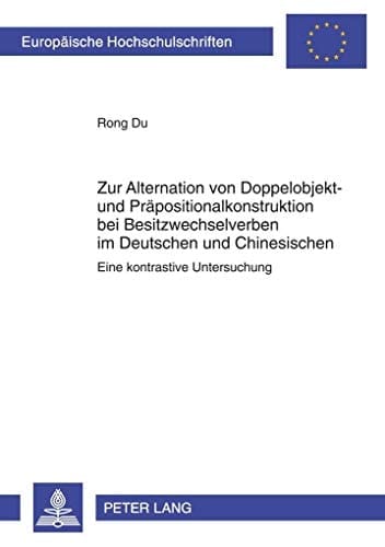 Zur Alternation von Doppelobjekt- und Präpositionalkonstruktion bei Besitzwechselverben im Deutschen und Chinesischen eine kontrastive Untersuchung