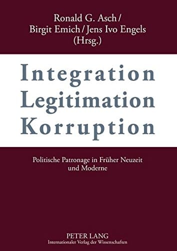 Integration - Legitimation - Korruption- Integration - Legitimation - Corruption Politische Patronage in Frueher Neuzeit und Moderne- Political Patronage in Early Modern and Modern History