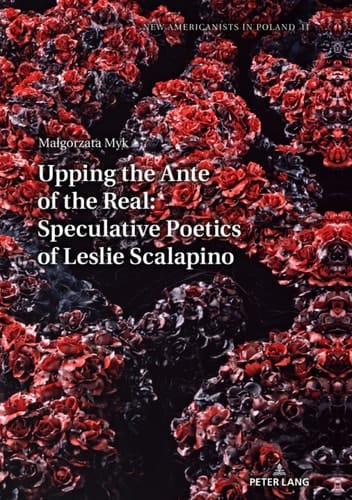 Upping the Ante of the Real: Speculative Poetics of Leslie Scalapino (New Americanists in Poland Book 11)