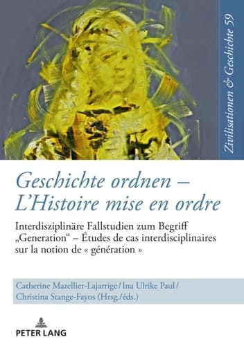 Geschichte ordnen   LHistoire mise en ordre Interdisziplinäre Fallstudien zum Begriff «Generation»  Études de cas interdisciplinaires sur la notion de « génération »