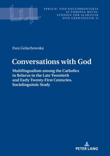 Conversations with God: Multilingualism among the Catholics in Belarus in the Late Twentieth and Early Twenty-First Centuries. Sociolinguistic study (Sprach- ... Kulturkontakte in Europas Mitte Book 12)