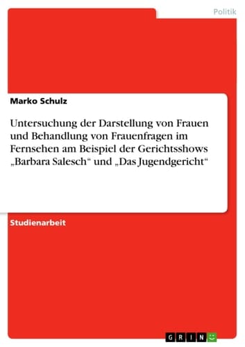 Untersuchung der Darstellung von Frauen und Behandlung von Frauenfragen im Fernsehen am Beispiel der Gerichtsshows "Barbara Salesch" und "Das Jugendgericht"