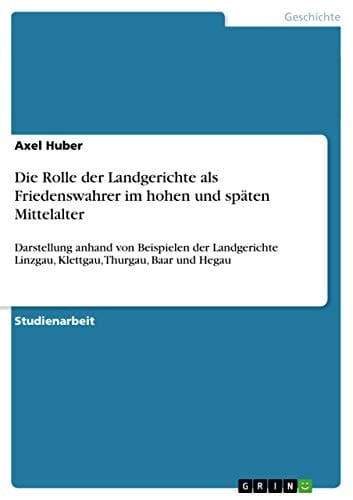 Die Rolle der Landgerichte als Friedenswahrer im hohen und späten Mittelalter Darstellung anhand von Beispielen der Landgerichte Linzgau, Klettgau, Thurgau, Baar und Hegau