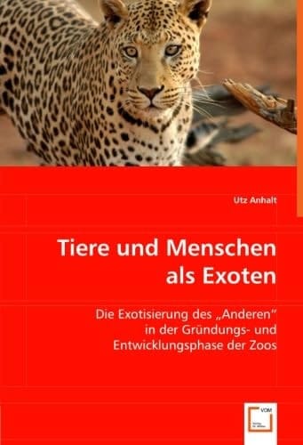 Tiere und Menschen als Exoten: Die Exotisierung des "Anderen" in der Gründungs- und Entwicklungsphase der Zoos (German Edition)