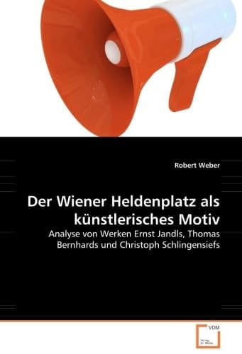 Der Wiener Heldenplatz als künstlerisches Motiv Analyse von Werken Ernst Jandls, Thomas Bernhards und Christoph Schlingensiefs