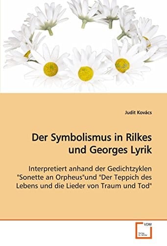 Der Symbolismus in Rilkes und Georges Lyrik: Interpretiert anhand der Gedichtzyklen "Sonette an Orpheus"und "Der Teppich des Lebens und die Lieder von Traum und Tod" (German Edition)