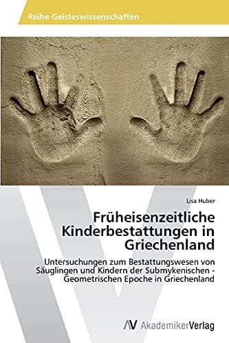 Früheisenzeitliche Kinderbestattungen in Griechenland: Untersuchungen zum Bestattungswesen von Säuglingen und Kindern der Submykenischen - Geometrischen Epoche in Griechenland (German Edition)